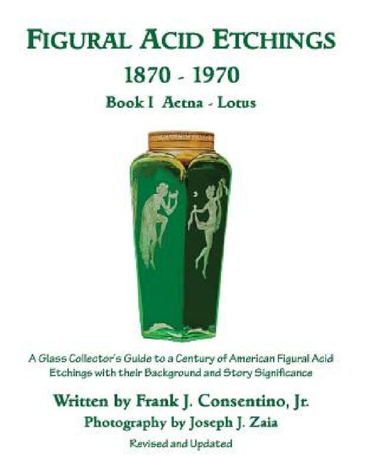 Figural Acid Etchings 1870-1970, Book I, Aetna - Lotus: A Glass Collector's Guide to a Century of American Figural Acid Etchings with their Background by Joseph J. Zaia