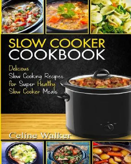 Slow Cooker Cookbook: Delicious Slow Cooking Recipes for Super Healthy Slow Cooker Meals by Celine Walker
