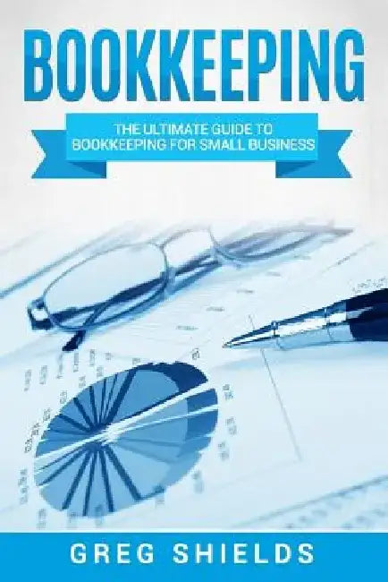 Bookkeeping: The Ultimate Guide to Bookkeeping for Small Business by Greg Shields