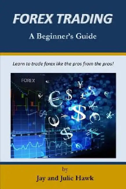 Forex Trading: A Beginner's Guide by Julie Hawk