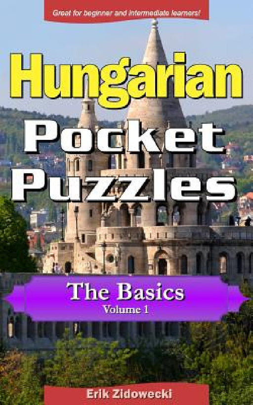 Hungarian Pocket Puzzles - The Basics - Volume 1: A Collection of Puzzles and Quizzes to Aid Your Language Learning by Erik Zidowecki