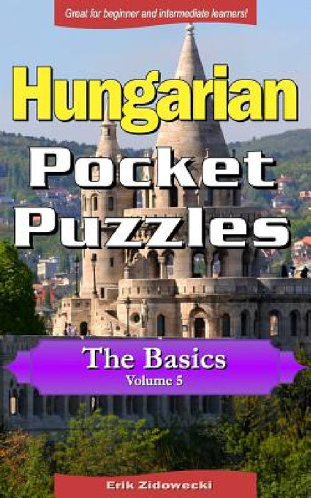 Hungarian Pocket Puzzles - The Basics - Volume 5: A Collection of Puzzles and Quizzes to Aid Your Language Learning by Erik Zidowecki
