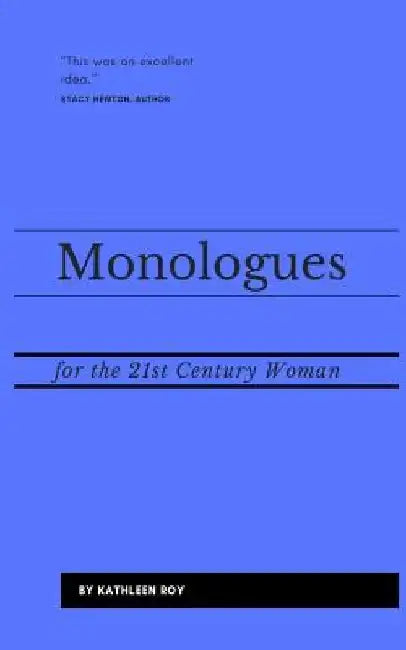 Monologues for the 21st Century Woman: Acting pieces for auditions, class usage, or performance by Kathleen Mary Roy