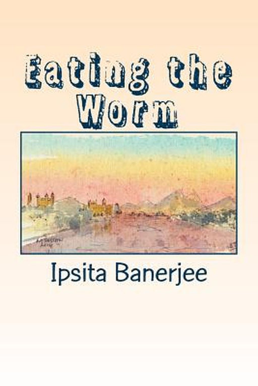 Eating the Worm: Poems from India by Ipsita Banerjee