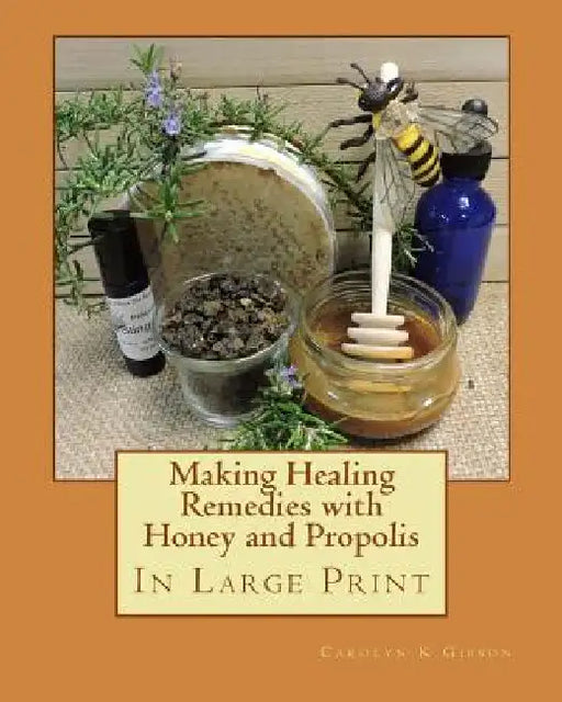 Making Healing Remedies with Honey and Propolis by Carolyn K. Gibson