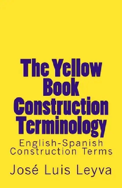 The Yellow Book Construction Terminology: English-Spanish Construction Terms by Jose Luis Leyva