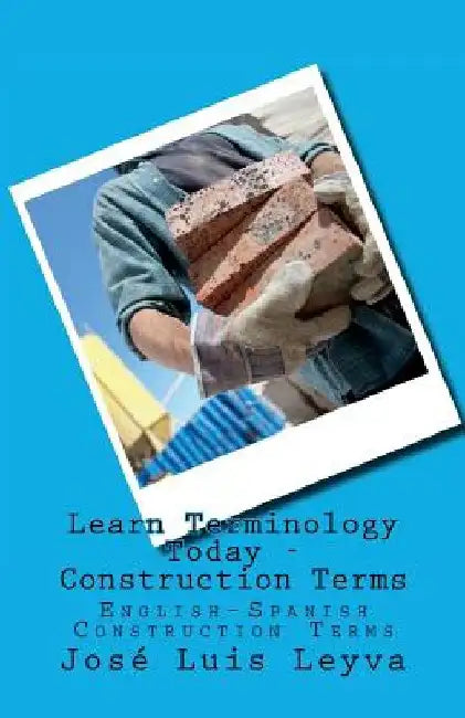 Learn Terminology Today - Construction Terms: English-Spanish Construction Terms by Jose Luis Leyva