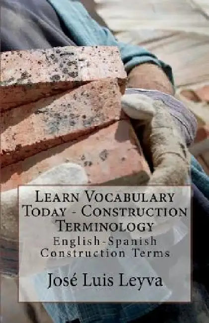 Learn Vocabulary Today - Construction Terminology: English-Spanish Construction Terms by Jose Luis Leyva