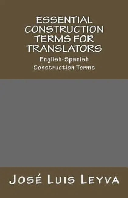 Essential Construction Terms for Translators: English-Spanish Construction Terms by Jose Luis Leyva