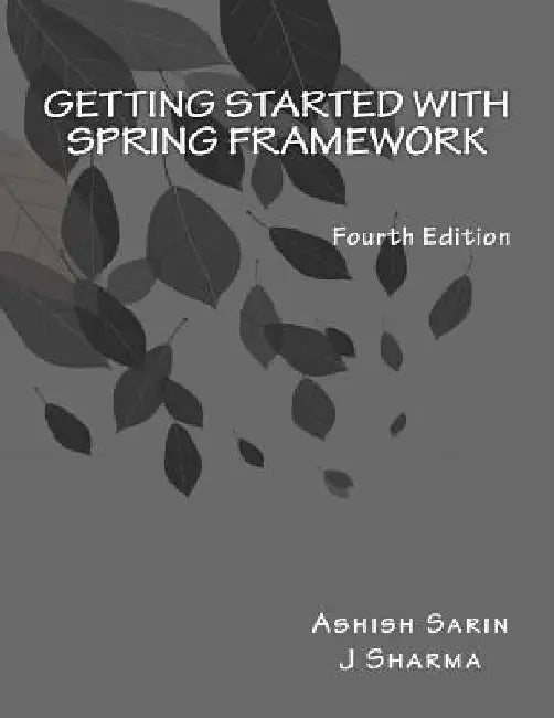 Getting started with Spring Framework: covers Spring 5 by Ashish Sarin