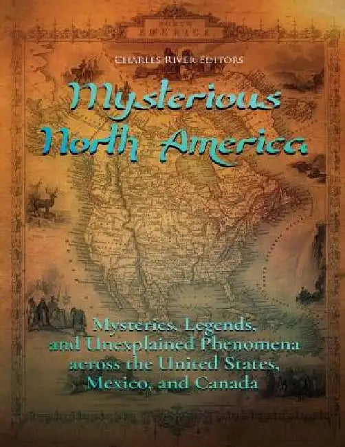 Mysterious North America: Mysteries, Legends, and Unexplained Phenomena across the United States, Mexico, and Canada by Charles River