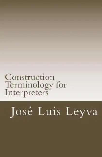 Construction Terminology for Interpreters: English-Spanish Construction Terms by Jose Luis Leyva