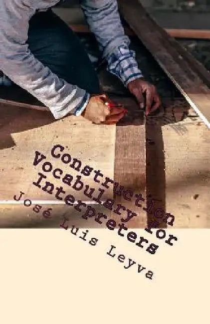 Construction Vocabulary for Interpreters: English-Spanish Construction Terms by Jose Luis Leyva