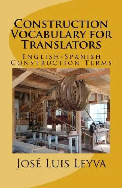 Construction Vocabulary for Translators: English-Spanish Construction Terms by Jose Luis Leyva