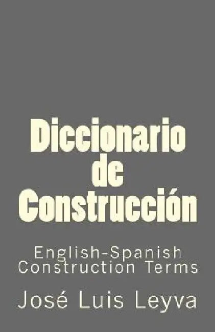 Diccionario de Construcción: English-Spanish Construction Terms by Jose Luis Leyva