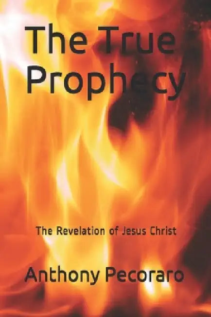 The True Prophecy: The Revelation of Jesus Christ by Anthony Pecoraro