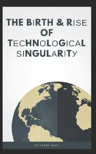 The Birth & Rise Of Technological Singularity by Kenny Sage
