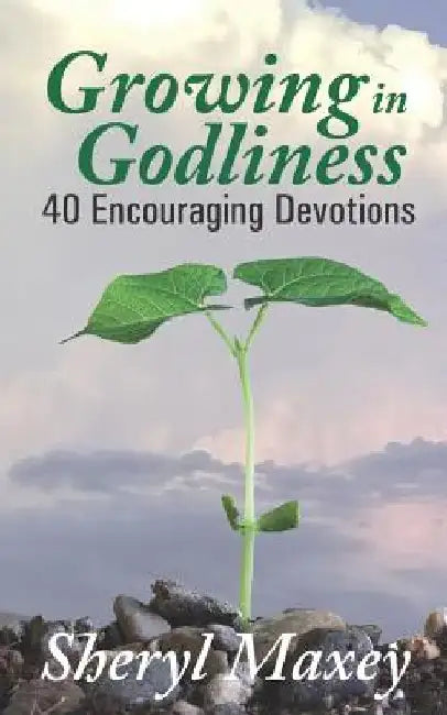 Growing in Godliness: 40 Encouraging Devotions by Sheryl Maxey