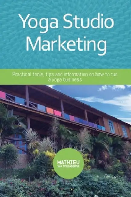 Yoga Studio Marketing: Practical tools, tips and information on how to run a yoga business. by Marije Evertse