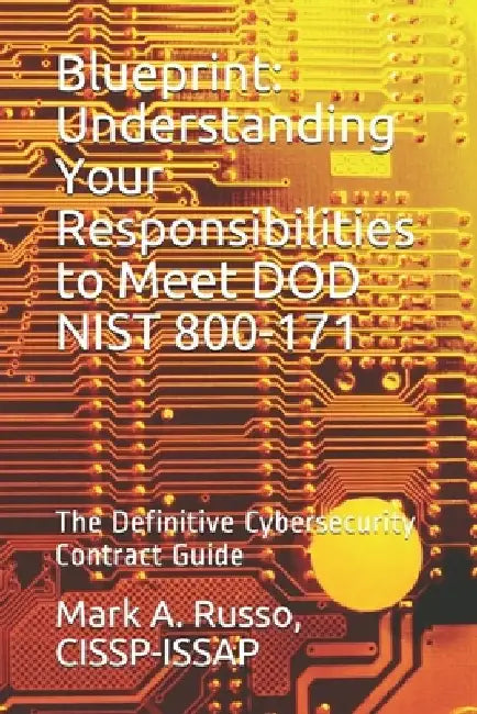 Blueprint: Understanding Your Responsibilities to Meet DOD NIST 800-171: The Definitive Cybersecurity Contract Guide by Cissp-Issap Mark a. Russo