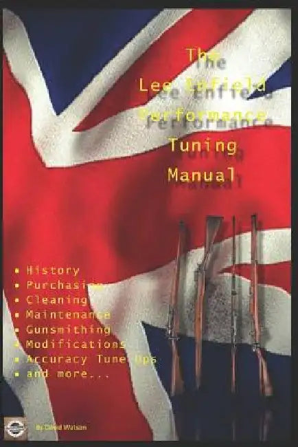 The Lee Enfield Performance Tuning Manual: Gunsmithing tips for modifying your No1 and No4 Lee Enfield rifles by David Watson