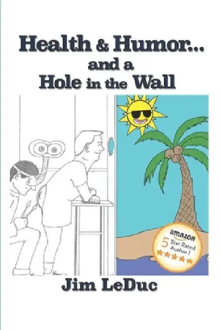 Health & Humor...and a Hole in the Wall: Dealing with Health Challenges and Aging from a Humorous Perspective by Jim Leduc