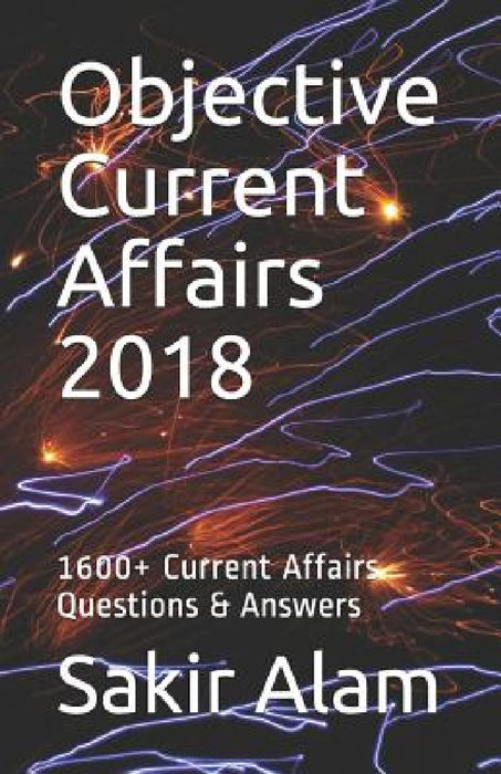 Objective Current Affairs 2018: 1600+ Current Affairs Questions & Answers by Sakir Alam