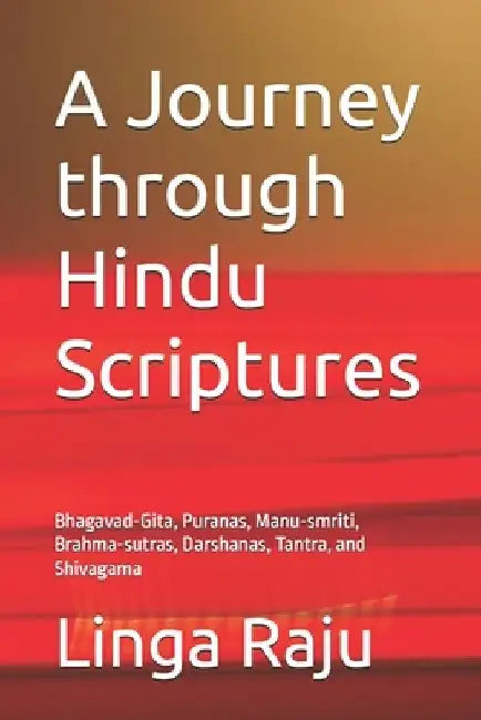 A Journey through Hindu Scriptures: Bhagavad-Gita, Puranas, Manu-smriti, Brahma-sutras, Darshanas, Tantra, and Shivagama by Linga Raju