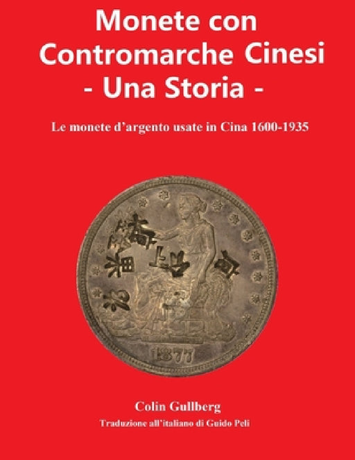 Monete Con Contromarche Cinesi - Una Storia: Le monete d'argento usate in Cina 1600 - 1935 by Guido Peli, Colin James Gullberg