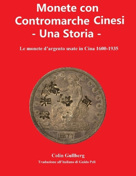 Monete Con Contromarche Cinesi - Una Storia: Le monete d'argento usate in Cina 1600 - 1935 by Guido Peli, Colin James Gullberg