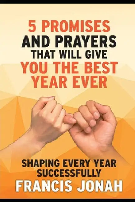 5 Promises And Prayers that Will Give You The Best Year Ever: Shaping Every Year Successfully by Francis Jonah