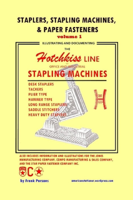 Staplers, Stapling Machines, & Paper Fasteners Volume 1: Illustrating and Documenting the Hotchkiss Line of Office and Industrial Stapling Machines by Frank Parsons