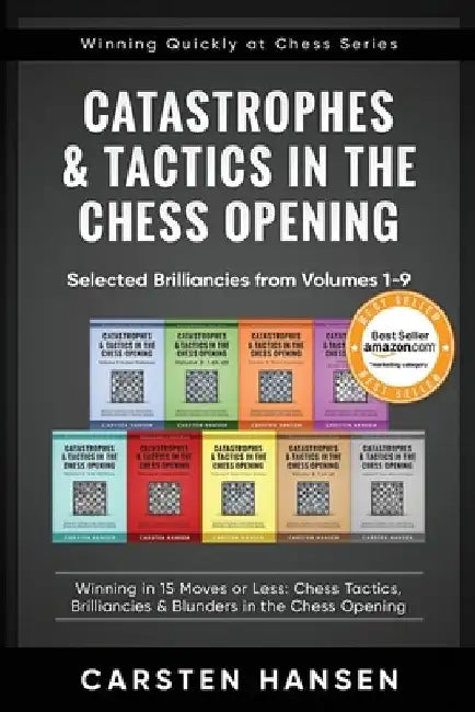 Catastrophes & Tactics in the Chess Opening - Selected Brilliancies from Volumes 1-9: Winning in 15 Moves or Less: Chess Tactics, Brilliancies & Blund by Carsten Hansen