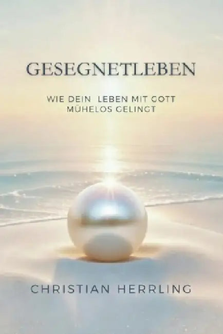 Gesegnet leben: Wie dein Leben mit Gott mühelos gelingt by Christian Herrling
