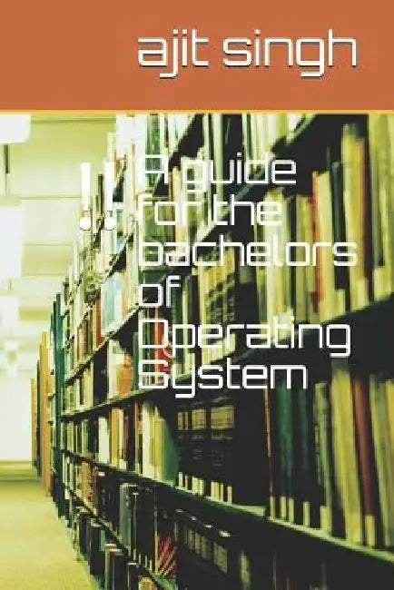 A guide for the bachelors of Operating System by Ajit Singh