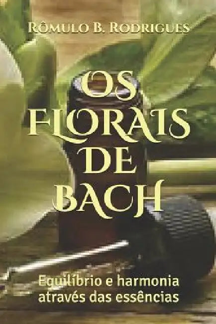 OS Florais de Bach: Equilíbrio e harmonia através das essências by Rômulo Borges Rodrigues