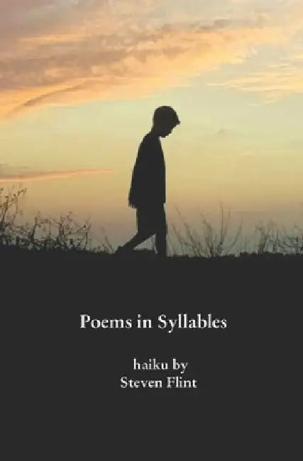 Poems in Syllables: haiku by Steven Flint by Steven Flint