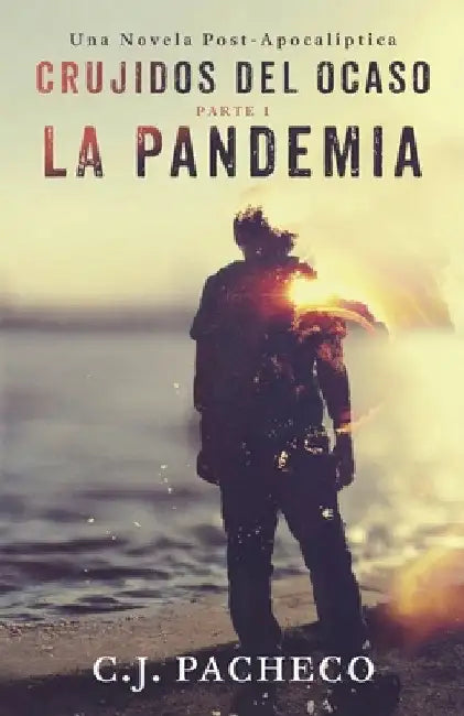 Crujidos Del Ocaso: La Pandemia (Parte 1): Un thriller de ciencia ficción post-apocalíptica by Pacheco, C. J.