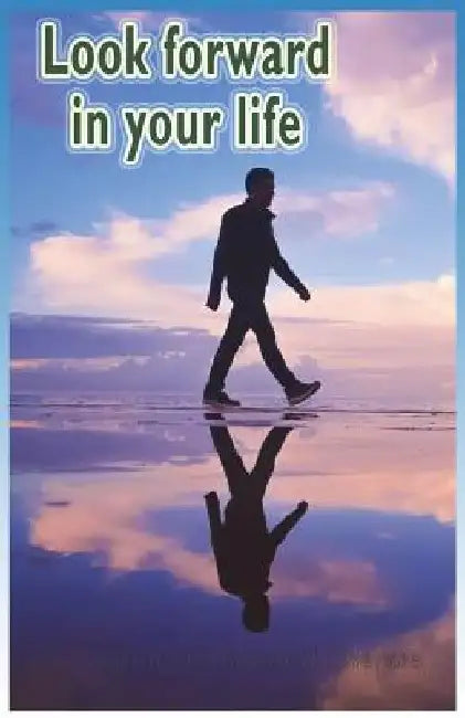 Look Forward in Your Life: Encouraging, Positive, Motivating and Inspirational Thoughts for You... by Nilgun Kanık