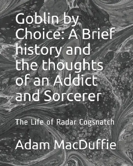 Goblin by Choice: A Brief history and the thoughts of an Addict and Sorcerer: The Life of Radar Cogsnatch by Adam MacDuffie