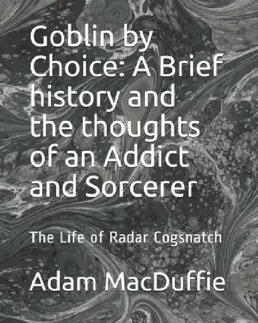 Goblin by Choice: A Brief history and the thoughts of an Addict and Sorcerer: The Life of Radar Cogsnatch by Adam MacDuffie