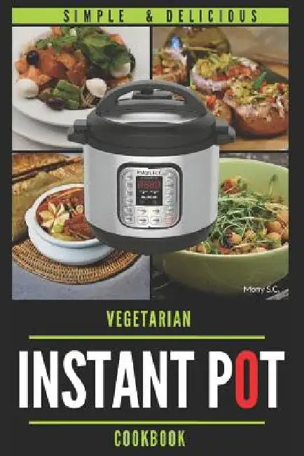 Instant Pot Vegetarian Cookbook: 50 Simple & Delicious Recipes; Enjoy with Your Instant Pot; Includes Nutrition Facts for Every Recipe by Mony S. C.