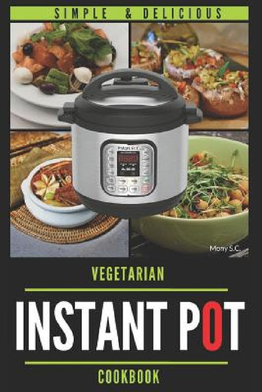 Instant Pot Vegetarian Cookbook: 50 Simple & Delicious Recipes; Enjoy with Your Instant Pot; Includes Nutrition Facts for Every Recipe by Mony S. C.