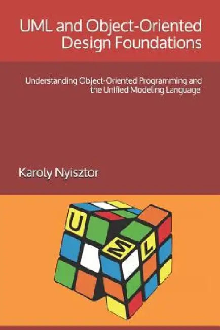 UML and Object-Oriented Design Foundations: Understanding Object-Oriented Programming and the Unified Modeling Language by Monika Nyisztor