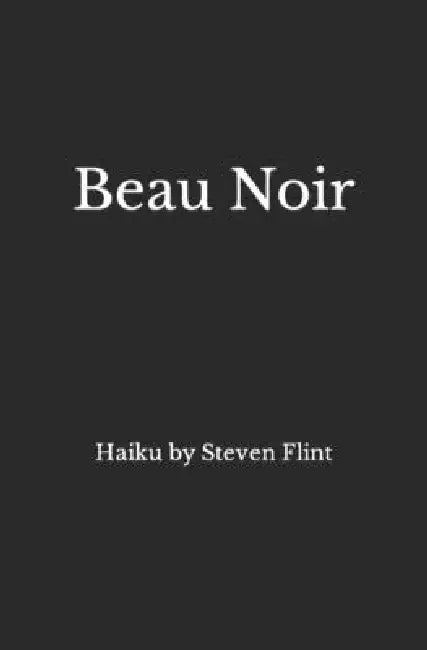 Beau Noir: Haiku by Steven Flint by Steven Flint