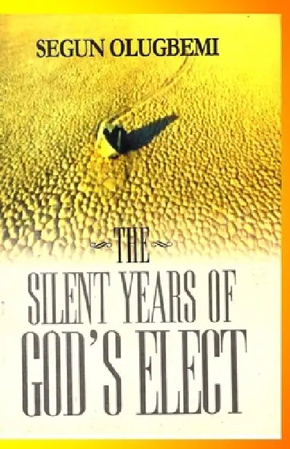 The Silent Years of God's Elect by Segun E. Olugbemi
