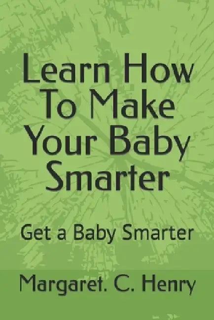 Learn How To Make Your Baby Smarter: Get Baby Smarter by Margaret C. Henry Bsc