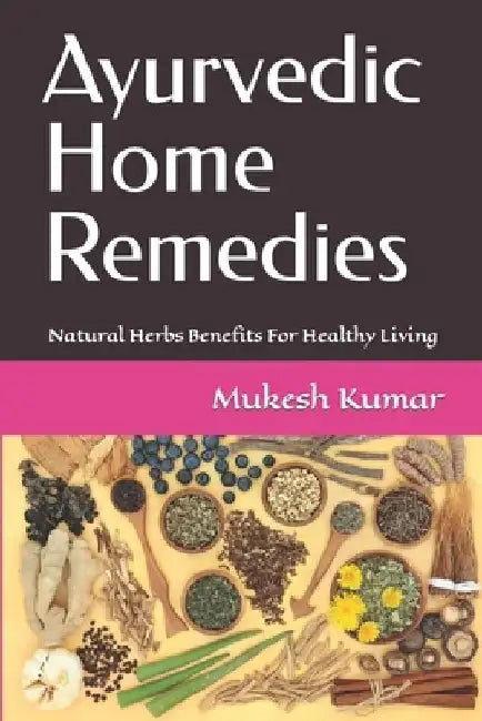 Ayurvedic Home Remedies: Natural Herbs Benefits For Healthy Living by Mukesh Kumar