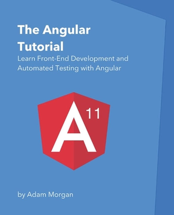 The Angular Tutorial: Learn Front-End Development and Automated Testing with Angular by Morgan, Adam
