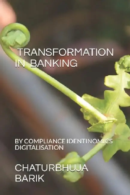 Transformation in Banking: By Compliance, Identinomics& Digitalisation by Chaturbhuja Barik